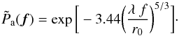 \begin{equation} \tilde{P}_{\rm a}(\vec{f})= \exp\bigg[-3.44\bigg(\frac{\lambda\ f}{r_{0}}\bigg)^{5/3}\bigg] \label{eq6} \cdot \end{equation}