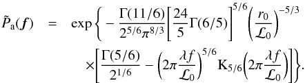 \begin{eqnarray} \tilde{P}_{\rm a}(\vec{f})&=& \exp\Bigg\{- \frac{\Gamma(11/6)}{2^{5/6}\pi^{8/3}}\Bigg[\frac{24}{5}\Gamma(6/5)\Bigg]^{5/6}\Bigg(\frac{r_{0}}{{{\cal L}_0}}\bigg)^{-5/3} \nonumber \\ &&\quad\times\Bigg[\frac{\Gamma(5/6)}{2^{1/6}}-\bigg(2\pi\frac{\lambda f }{{{\cal L}_0}}\bigg)^{5/6}\textrm{K}_{5/6}\bigg(2\pi\frac{\lambda f}{{{\cal L}_0}}\bigg)\Bigg]\Bigg\} \label{eq8} . \end{eqnarray}