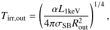 \begin{equation} T_{\rm irr, out} = \left(\frac{\alpha L_{\rm 1keV}}{4 \pi \sigma_{\rm SB} R_{\rm out}^2}\right)^{1/4}, \end{equation}