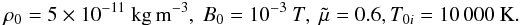 \begin{eqnarray*} \rho_0 = 5 \times 10^{-11} \ \mathrm{kg\, m^{-3}}, \ B_0 = 10^{-3} \ T, \ \tilde \mu = 0.6, T_{0i} = 10\,000 \rm \ K. \nonumber \end{eqnarray*}