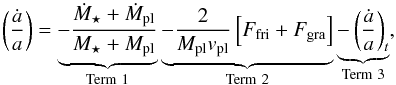 \begin{equation} \left(\frac{\dot{a}}{a} \right)= \underbrace{-\frac{\dot{M}_{\star}+\dot{M}_{\rm pl}}{M_{\star}+M_{\rm pl}}}_{\rm Term\ 1} \underbrace{-\frac{2}{M_{\rm pl}v_{\rm pl}}\left[F_{\rm fri} + F_{\rm gra}\right]}_{\rm Term\ 2} \underbrace{-\left(\frac{\dot{a}}{a} \right)_{t}}_{\rm Term\ 3} , \label{equa:evoorb} \end{equation}
