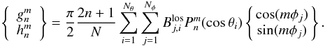 \begin{equation} \left\{ \begin{array}{cc} g^{m}_{n} \\ h^{m}_{n} \end{array} \right\} = \frac{\pi}{2} \frac{2n+1}{N} \sum^{N_\theta}_{i = 1} \sum^{N_\phi}_{j = 1} B^{\rm los}_{j,i} P^{m}_{n}(\cos\theta_i) \left\{\!\! \begin{array}{cc} \cos(m \phi_j) \\ \sin(m \phi_j) \end{array}\!\! \right\}. \label{eq1:gh_latgrid} \end{equation}