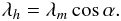 \begin{equation} \lambda_h = \lambda_m \cos\alpha. \label{eq:hcslat} \end{equation}
