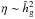 \hbox{$\eta \sim \hhg^2$}