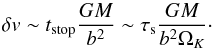 \begin{equation} \delta \v \sim t_{\rm stop} \frac{GM}{b^2} \sim \st \frac{GM}{b^2 \Omega_K}\cdot \end{equation}