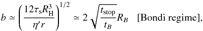 \begin{equation} b \simeq \left(\frac{12 \st \RH^3}{\eta' r}\right)^{1/2} \simeq 2 \sqrt{\frac{t_{\rm stop}}{t_B}} R_B \; \; \; [{\rm Bondi \; regime}], \label{eq:b_Bondi} \end{equation}