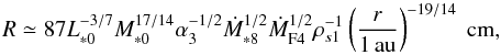 \begin{equation} \begin{array}{l} {\displaystyle R \simeq 87 L_{*0}^{-3/7} M_{*0}^{17/14} \alpha_3^{-1/2} \dot{M}_{*8}^{1/2} \dot{M}_{\rm F4}^{1/2} \rho_{s1}^{-1} \left(\frac{r}{1\,\au}\right)^{-19/14}{\rm ~cm},} \end{array} \label{eq:pebble_size} \end{equation}