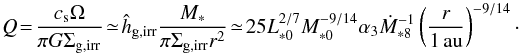 \begin{equation} Q \!= \!\frac{c_{\rm s}\Omega}{\pi G\Sigma_{\rm g,irr}}\!\simeq \! \hat{h}_{\rm g,irr}\frac{M_*}{\pi \Sigma_{\rm g,irr} r^2} \!\simeq\! 25 L_{*0}^{2/7}M_{*0}^{-9/14} \alpha_3 \dot{M}_{*8}^{-1} \left(\frac{r}{1\,\au}\right)^{-9/14}\cdot \end{equation}