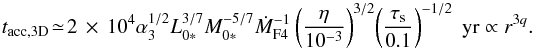 \begin{equation} t_{\rm acc,3D} \!\simeq \! 2\, \times\, 10^4 \alpha_3^{1/2} L_{0*}^{3/7} M_{0*}^{-5/7} \dot{M}_{\rm F4}^{-1} \left(\frac{\eta}{10^{-3}}\right)^{3/2} \! \left(\frac{\st}{0.1}\right)^{-1/2} \; {\rm yr} \propto r^{3q}. \label{eq:t3D} \end{equation}
