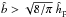 \hbox{$\hat{b} > \sqrt{8/\pi} \;\hhp$}
