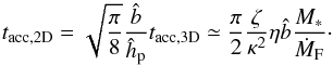 \begin{equation} t_{\rm acc,2D} = \sqrt{\frac{\pi}{8}} \frac{\hat{b}}{\hhp} t_{\rm acc,3D} \simeq \frac{\pi}{2} \frac{\zeta}{\kappa^2} \eta \hat{b} \frac{M_*}{\dot{M}_{\rm F}}\cdot \end{equation}