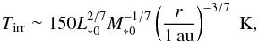 \begin{equation} T_{\rm irr} \simeq 150 L_{*0}^{2/7}M_{*0}^{-1/7} \left(\frac{r}{1\,\au}\right)^{-3/7}\; {\rm K}, \label{eq:T_irr} \end{equation}