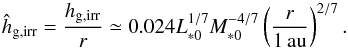 \begin{equation} \hat{h}_{\rm g,irr} = \frac{{h}_{\rm g,irr}}{r} \simeq 0.024 L_{*0}^{1/7}M_{*0}^{-4/7} \left(\frac{r}{1\,\au}\right)^{2/7}. \label{eq:h_irr} \end{equation}