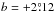 \hbox{$b=+2\fdg12$}