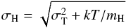 \begin{equation} \sigma_{\rm H} = \sqrt{\sigma_{\rm T}^2 + kT/m_{\rm H}} \end{equation}