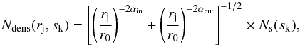 \appendix \setcounter{section}{1} \begin{equation} \label{eqn:dens} N_{\mathrm{dens}}(r_{\mathrm{j}},s_{\mathrm{k}}) = \left[\left( \frac{r_{\mathrm{j}}}{r_0} \right)^{-2\alpha_{\mathrm{in}}} + \left( \frac{r_{\mathrm{j}}}{r_0} \right)^{-2\alpha_{\mathrm{out}}} \right] ^{-1/2} \times N_{\mathrm{s}}(s_{\mathrm{k}}), \end{equation}