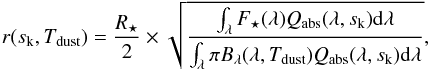 \appendix \setcounter{section}{1} \begin{equation} r(s_{\mathrm{k}}, T_{\mathrm{dust}}) = \frac{R_{\star}}{2} \times \sqrt{\frac{\int_{\lambda} F_{\star}(\lambda) Q_{\mathrm{abs}}(\lambda, s_{\mathrm{k}}) \mathrm{d}\lambda}{\int_{\lambda} \pi B_{\lambda}(\lambda, T_{\mathrm{dust}}) Q_{\mathrm{abs}}(\lambda, s_{\mathrm{k}}) \mathrm{d}\lambda}}, \end{equation}