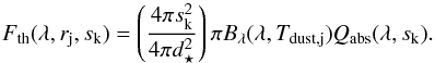 \appendix \setcounter{section}{1} \begin{equation} \label{eqn:Fth} F_{\mathrm{th}} (\lambda, r_{\mathrm{j}}, s_{\mathrm{k}}) = \left( \frac{4 \pi s_{\mathrm{k}}^2}{4 \pi d_{\star}^2} \right) \pi B_{\lambda}(\lambda, T_\mathrm{dust,j}) Q_{\mathrm{abs}}(\lambda, s_{\mathrm{k}}). \end{equation}