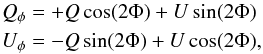 \begin{eqnarray} &&Q_{\phi} = +Q\,\mathrm{cos}(2 \Phi) + U\,\mathrm{sin}(2 \Phi)\nonumber\\ &&U_{\phi} = -Q\,\mathrm{sin}(2 \Phi) + U\,\mathrm{cos}(2 \Phi), \end{eqnarray}