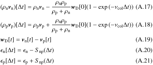 \appendix \setcounter{section}{1} \begin{eqnarray} && (\rho_{\rm n} {\vec v}_{\rm n})[\Delta t] = \rho_{\rm n} {\vec v}_{\rm n}-\frac{\rho_{\rm n} \rho_{\rm p}}{\rho_{\rm p}+\rho_{\rm n}} {\vec w}_{\rm D}[0](1- \exp{(-\nu_{\rm col} \Delta t)})\quad\quad\quad\\[1mm] && (\rho_{\rm p} {\vec v}_{\rm p})[\Delta t] = \rho_{\rm p} {\vec v}_{\rm p}+\frac{\rho_{\rm n} \rho_{\rm p}}{\rho_{\rm p}+\rho_{\rm n}} {\vec w}_{\rm D}[0](1- \exp{(-\nu_{\rm col} \Delta t)})\quad\quad\quad\\[1mm] && {\vec w}_{\rm D}[t] = {\vec v}_{\rm n}[t] -{\vec v}_{\rm p}[t] \\[1mm] && \epsilon_{\rm n}[\Delta t] =\epsilon_{\rm n} -S_{\rm np}(\Delta t)\\[1mm] && \epsilon_{\rm p}[\Delta t] = \epsilon_{\rm p} +S_{\rm np}(\Delta t) \end{eqnarray}