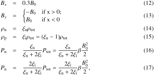 \begin{eqnarray} B_x&=&0.3B_0\\ B_y&=& \begin{cases} -B_0 & \mbox{if x > 0};\\ B_0 & \mbox{if x < 0} \end{cases}\\ \rho_{\rm n}&=&\xi_{\rm n} \rho_{\rm tot}\\ \rho_{\rm p}&=&\xi_{\rm i} \rho_{\rm tot}=(\xi_{\rm n}-1) \rho_{\rm tot}\\ P_{\rm n}&=&\frac{\xi_{\rm n}}{\xi_{\rm n}+2\xi_{\rm i}}P_{\rm tot}=\frac{\xi_{\rm n}}{\xi_{\rm n}+2\xi_{\rm i}}\beta \frac{B_0^2}{2}\\ P_{\rm n}&=&\frac{2\xi_{\rm i}}{\xi_{\rm n}+2\xi_{\rm i}}P_{\rm tot}=\frac{2\xi_{\rm i}}{\xi_{\rm n}+2\xi_{\rm i}}\beta \frac{B_0^2}{2}, \end{eqnarray}