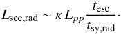 \begin{equation} L_\mathrm{sec,rad} \sim \kappa \, L_{pp} \frac{t_\mathrm{esc}}{t_\mathrm{sy,rad}}\cdot \end{equation}