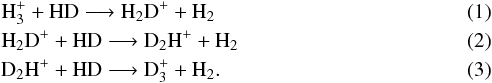 \begin{eqnarray} &&\rm H_3^+ + HD \longrightarrow \rm H_2D^+ + H_2 \\ &&\rm H_2D^+ + HD \longrightarrow \rm D_2H^+ + H_2 \\ &&\rm D_2H^+ + HD \longrightarrow \rm D_3^+ + H_2 . \end{eqnarray}