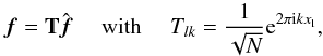 \begin{equation} \bm{f} = \mathbf{T} \hat{\bm{f}} \quad \mbox{ with } \quad T_{l k} = \frac{1}{\sqrt{N}}{\rm e}^{2 \pi {\rm i} k x_{\rm l}} , \end{equation}
