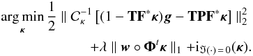 \begin{eqnarray} \argmin_{\bm{\kappa}} \frac{1}{2} \parallel \mathcal{C}_\kappa^{-1} \left[(1 - \mathbf{T} \mathbf{F}^* \bm{\kappa}) \bm{g} - \mathbf{T} \mathbf{P} \mathbf{F}^* \bm{\kappa} \right] \parallel_2^2 \nonumber\\ + \lambda \parallel \bm{w} \circ \bm{\Phi}^t \bm{\kappa} \parallel_1 + {\rm i}_{\Im(\cdot) \,=\, 0}(\bm{\kappa}) . \label{eq:algo_rec_non_lin_linearised} \end{eqnarray}