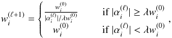 \begin{equation} w_i^{(\ell + 1)} = \left\lbrace \begin{matrix} \frac{w_i^{(0)}}{|\alpha_i^{(\ell)}|/\lambda w_i^{(0)}} &\quad \mbox{ if } |\alpha_i^{(\ell)}| \geq \lambda w_i^{(0)} \\ w_i^{(0)} &\quad {\rm~ if~ } |\alpha_i^{(\ell)}| < \lambda w_i^{(0)} \end{matrix}\right. , \end{equation}