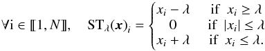 \appendix \setcounter{section}{1} \begin{equation} \forall {\rm i} \in \llbracket1, N\rrbracket, \quad {\mathrm{ST}_{\lambda} (\bm{x})}_i = \left\lbrace \begin{matrix} x_i - \lambda &\mbox{ if~ }x_i \geq \lambda \\ 0 &\mbox{ if ~}|x_i| \leq \lambda \\ x_i + \lambda & \mbox{ if~ }x_i \leq \lambda. \end{matrix}\right. \end{equation}