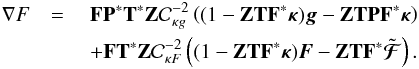 \appendix \setcounter{section}{1} \begin{eqnarray} \nabla F& = \ & \mathbf{F}\mathbf{P}^* \mathbf{T}^* \mathbf{Z} \mathcal{C}_{\kappa g}^{-2} \left( (1 - \mathbf{Z} \mathbf{T} \mathbf{F}^* \bm{\kappa}) \bm{g} - \mathbf{Z}\mathbf{T} \mathbf{P} \mathbf{F}^* \bm{\kappa} \right) \nonumber \\ & &+ \mathbf{F} \mathbf{T}^* \mathbf{Z}\mathcal{C}_{\kappa F}^{-2} \left( (1 - \mathbf{Z}\mathbf{T} \mathbf{F}^* \bm{\kappa}) \bm{F} - \mathbf{Z}\mathbf{T} \mathbf{F}^* \tilde{\bm{\mathcal{F}}}\right) \nonumber . \end{eqnarray}