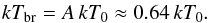 \begin{eqnarray} \label{ktbr} kT_{\rm br} = A\,kT_0 \approx 0.64\,kT_0. \end{eqnarray}