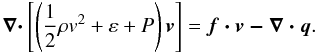 \begin{eqnarray} \label{energy} \vec{\nabla \cdot} \left[\left(\frac{1}{2} \rho {v}^2 + \varepsilon + P\right)\vec{v}\right] = \vec{f \cdot v - \nabla \cdot q}. \end{eqnarray}