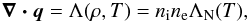\begin{eqnarray} \label{cf} \vec{\nabla \cdot q} = \Lambda(\rho,T) = n_{\rm i} n_{\rm e} \Lambda_{\rm N}(T), \end{eqnarray}