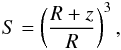 \begin{eqnarray} S= \left(\frac{R+z}{R}\right)^3, \end{eqnarray}
