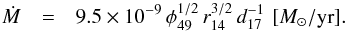 \begin{eqnarray} \dot{M} & = & 9.5 \times 10^{-9} \, \phi_{49}^{1/2} \, r_{14}^{3/2} \, d_{17}^{-1} \,\, [M_{\odot}/{\rm yr}] . \end{eqnarray}