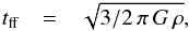 \begin{eqnarray} t_{\rm ff} & = & \sqrt{3/2 \, \pi \, G \, \rho}, \end{eqnarray}