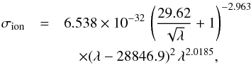 \begin{eqnarray} \sigma_{\mathrm{ion}}&=&6.538\times10^{-32}\,\left( \frac{29.62}{\sqrt{\lambda}} +1 \right)^{-2.963}\nonumber\\ &&\quad \times (\lambda-28846.9)^{2}\,\lambda^{2.0185}, \end{eqnarray}