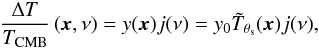 \begin{eqnarray} \frac{\Delta T}{T_{\rm CMB}} \left( {\vec x}, \nu\right) = y({\vec x}) j(\nu) = y_{0}\tilde{T}_{\theta_{\rm s}}({\vec x}) j(\nu), \end{eqnarray}