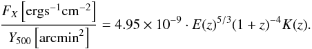 \begin{eqnarray} \label{eq:FxY500relation} \frac{F_X \left[{\rm erg s^{-1} cm^{-2}}\right]}{Y_{500} \left[{\rm arcmin}^{2}\right]} = 4.95 \times 10^{-9} \cdot E(z)^{5/3} (1+z)^{-4} K(z). \end{eqnarray}