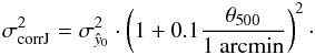 \begin{eqnarray} \label{eq:sigma_joint_corrected} \sigma_{\rm corr J}^2 = \sigma_{\hat{y}_0}^2 \cdot \left( 1+0.1 \frac{\theta_{500}}{1~\rm arcmin}\right) ^2\cdot \end{eqnarray}