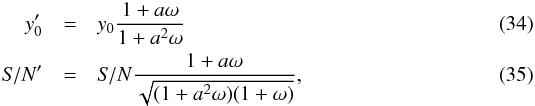 \begin{eqnarray} \label{eq:y0_wrongFxY500} y'_0 &=& y_0\frac{1+a\omega}{1+a^2\omega}\\ {\it S/N}' &=& {\it S/N}\frac{1+a\omega}{\sqrt{(1+a^2\omega)(1+\omega)}}, \end{eqnarray}