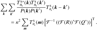 \appendix \setcounter{section}{1} \begin{eqnarray*} && \sum_{{\vec k}}\sum_{{\vec k}'}\frac{T^{\rm x \ast}_{\theta_{\rm s}}({\vec k})T^{\rm x}_{\theta_{\rm s}}({\vec k}')}{P({\vec k}) P({\vec k}')} T^{\rm x}_{\theta_{\rm s}}( {\vec k}-{\vec k}') \\ && \qquad = n^2 \sum_{{\vec m}} T^{\rm x}_{\theta_{\rm s}}( {\vec m}) \left[\mathcal{F}^{-1}\left( (\mathcal{F}(R))^\ast \mathcal{F}(Q^\ast)\right)\right]^{\rm T}. \end{eqnarray*}