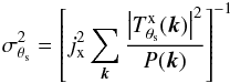 \begin{eqnarray} \label{eq:Xray_sigmaMF} \sigma_{\theta_{\rm s}}^2 = \left[j_{\rm x}^2 \sum_{{\vec k}} \frac{\left| T^{\rm{x}}_{\theta_{\rm s}}({\vec k})\right|^2}{{P}({\vec k})} \right] ^{-1} \end{eqnarray}