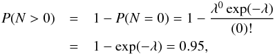 \begin{eqnarray} P( N > 0 ) &=& 1- P( N = 0 ) = 1-\dfrac{\lambda^0\exp(-\lambda)}{(0)!} \notag\\ &=&1-\exp(-\lambda)=0.95, \label{eq_p_limit1a} \end{eqnarray}