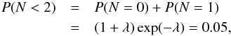 \begin{eqnarray} P( N<2 ) &=& P( N=0 ) + P( N=1) \notag\\ &=& (1+\lambda)\exp(-\lambda)= 0.05, \label{eq_p_limit2a} \end{eqnarray}