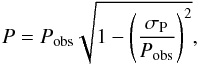 \begin{equation} \label{pol_bias} P=P_{\rm obs}\sqrt{1-\left(\frac{\sigma_{\rm P}}{P_{\rm obs}}\right)^2}, \end{equation}