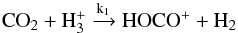 \begin{equation} \rm CO_2 +H_3^+ \xrightarrow{k_1} HOCO^+ + H_2 \end{equation}