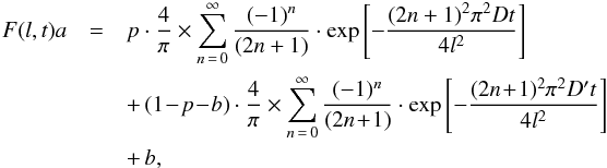 \begin{eqnarray} F(l,t) a&= & p \cdot \frac{4}{\pi} \times \sum_{n\, =\, 0}^{\infty}\frac{(-1)^{n}}{(2n + 1)} \cdot \exp \left[-\frac{(2n+1)^{2} \pi^{2} D t}{4 l^{2}}\right]\nonumber\\ &&+\, (1\!-\!p\!-\!b) \cdot \frac{4}{\pi} \times \sum_{n\, =\, 0}^{\infty}\frac{(-1)^{n}}{(2n \!+ \!1)} \cdot \exp \left[-\frac{(2n\!+\!1)^{2} \pi^{2} D' t}{4 l^{2}}\right]\nonumber\\ && + \, b, \label{bajada2Dback} \end{eqnarray}